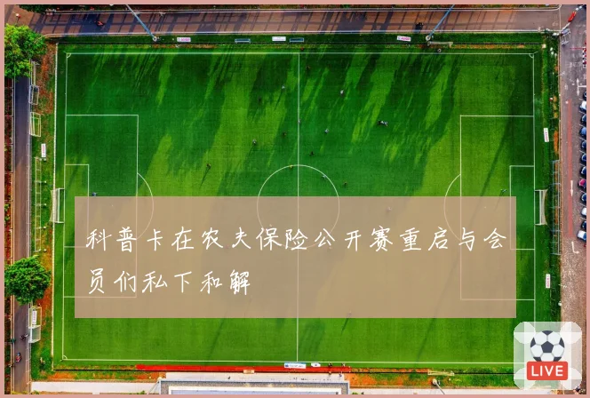 科普卡在农夫保险公开赛重启与会员们私下和解